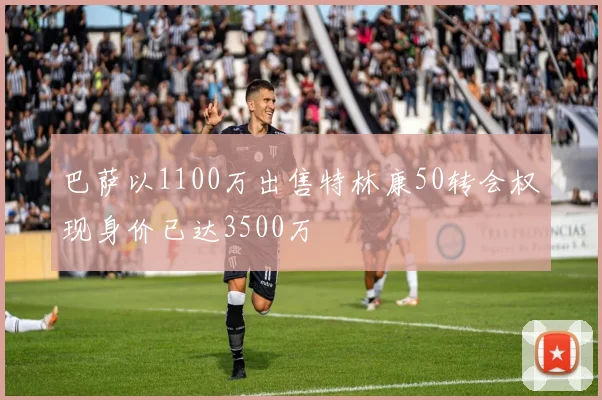巴萨以1100万出售特林康50转会权现身价已达3500万