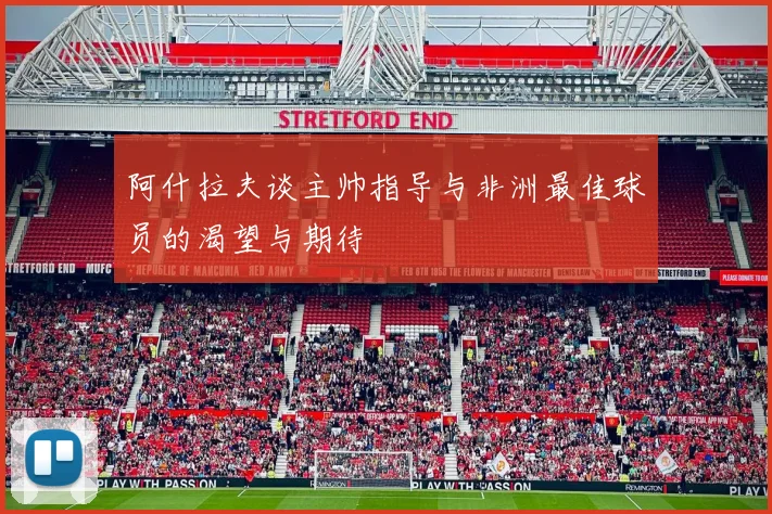 阿什拉夫谈主帅指导与非洲最佳球员的渴望与期待