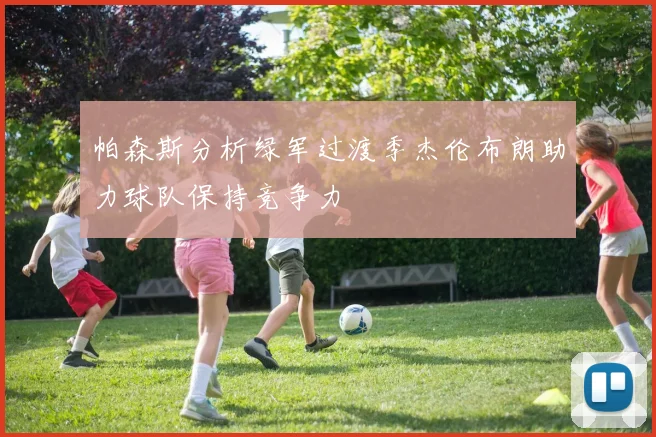 帕森斯分析绿军过渡季杰伦布朗助力球队保持竞争力