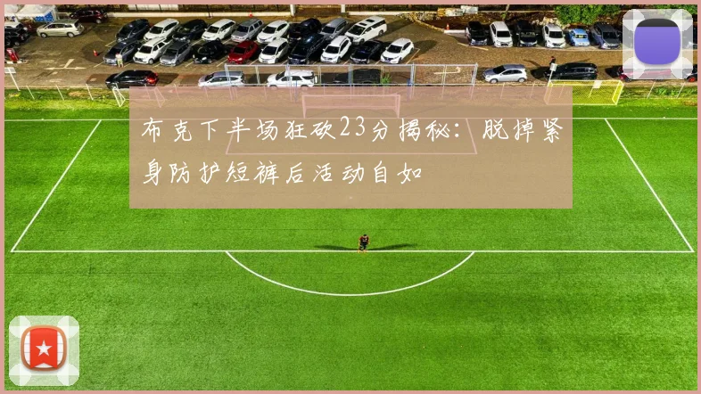 布克下半场狂砍23分揭秘：脱掉紧身防护短裤后活动自如