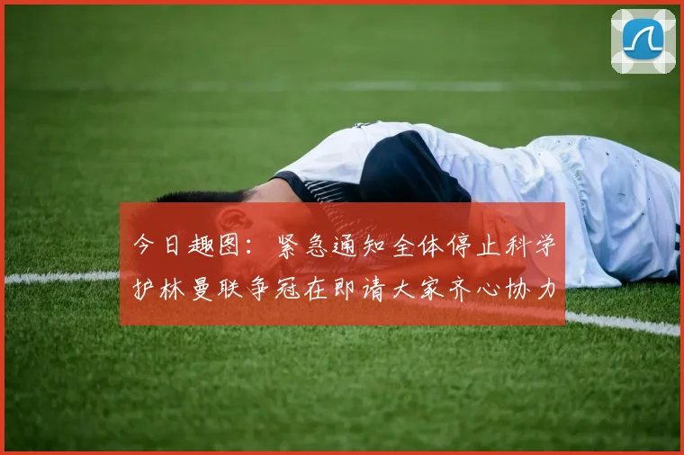 今日趣图：紧急通知全体停止科学护林曼联争冠在即请大家齐心协力支持