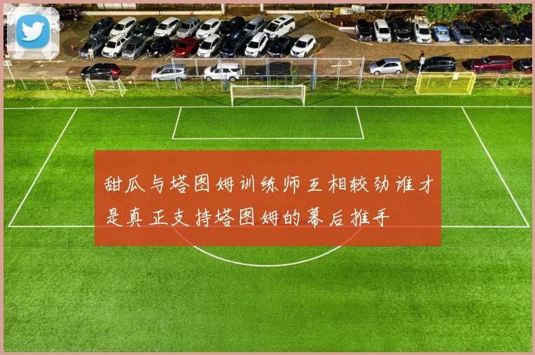甜瓜与塔图姆训练师互相较劲谁才是真正支持塔图姆的幕后推手