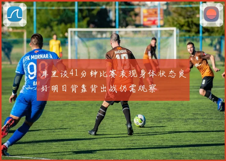 库里谈41分钟比赛表现身体状态良好明日背靠背出战仍需观察