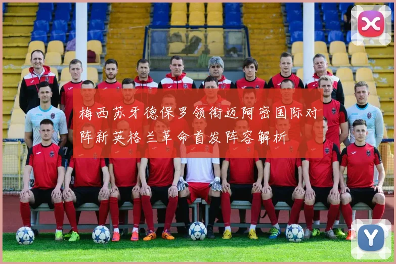 梅西苏牙德保罗领衔迈阿密国际对阵新英格兰革命首发阵容解析