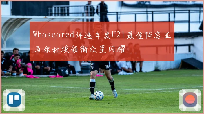 Whoscored评选年度U21最佳阵容亚马尔杜埃领衔众星闪耀