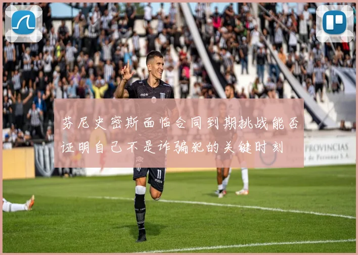 芬尼史密斯面临合同到期挑战能否证明自己不是诈骗犯的关键时刻
