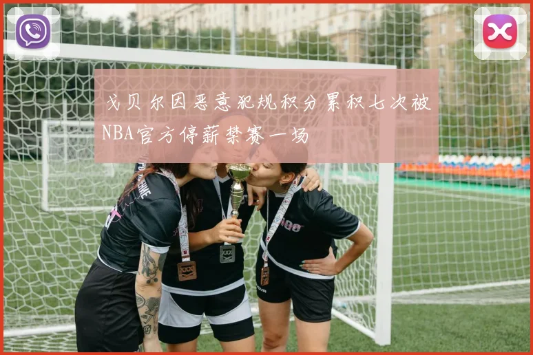 戈贝尔因恶意犯规积分累积七次被NBA官方停薪禁赛一场