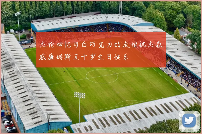 杰伦回忆与白巧克力的友谊祝杰森威廉姆斯五十岁生日快乐