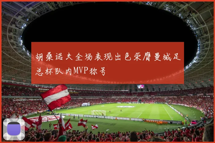胡桑诺夫全场表现出色荣膺曼城足总杯队内MVP称号