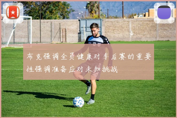 布克强调全员健康对季后赛的重要性强调准备应对未知挑战