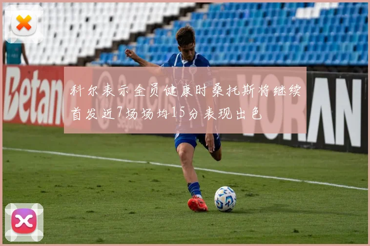 科尔表示全员健康时桑托斯将继续首发近7场场均15分表现出色