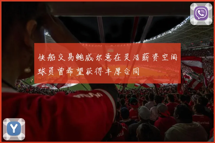 快船交易鲍威尔意在灵活薪资空间球员曾希望获得丰厚合同